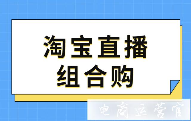 淘寶直播組合購(gòu)是什么?組合購(gòu)價(jià)錢(qián)是怎么計(jì)算的?